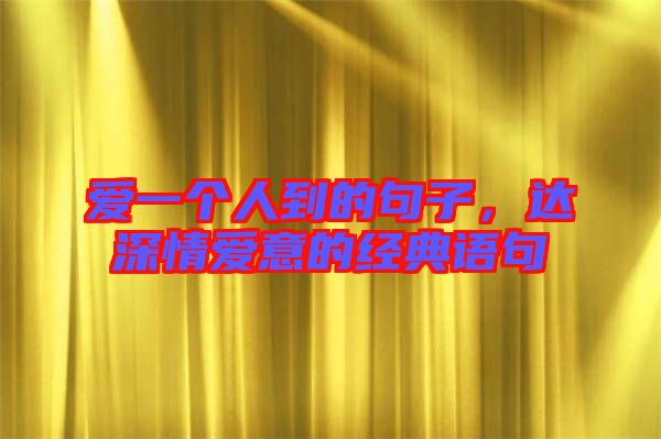 愛一個人到的句子，達(dá)深情愛意的經(jīng)典語句