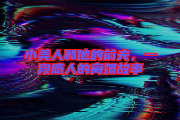 小美人和他的前夫，一段感人的離婚故事