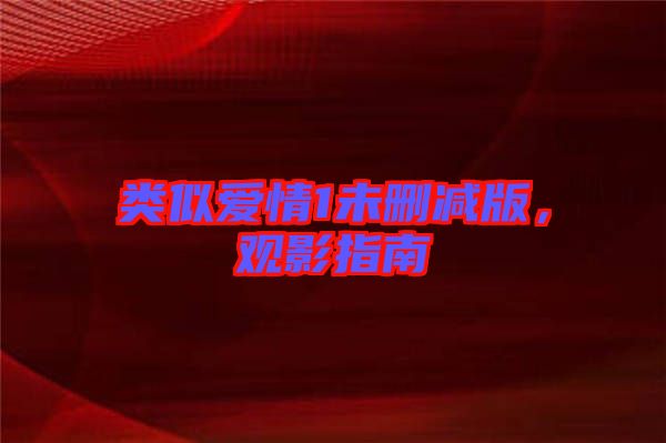 類似愛情1未刪減版，觀影指南