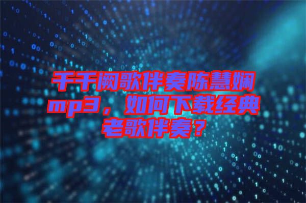 千千闕歌伴奏陳慧嫻mp3，如何下載經(jīng)典老歌伴奏？