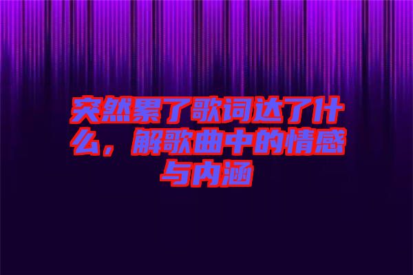突然累了歌詞達(dá)了什么，解歌曲中的情感與內(nèi)涵