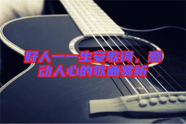 好人一一生安歌詞，感動人心的歌曲賞析