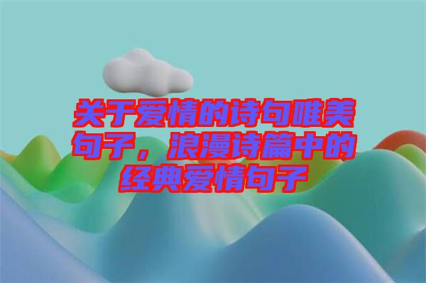 關(guān)于愛情的詩句唯美句子，浪漫詩篇中的經(jīng)典愛情句子