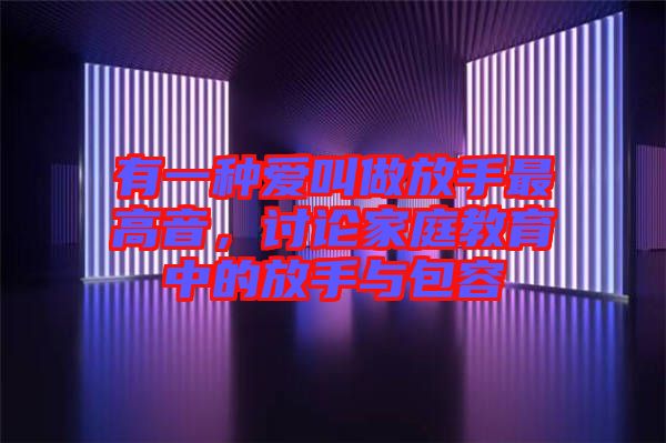 有一種愛(ài)叫做放手最高音，討論家庭教育中的放手與包容