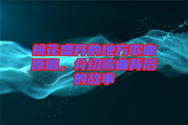 桃花盛開的地方歌曲原唱，介紹歌曲背后的故事