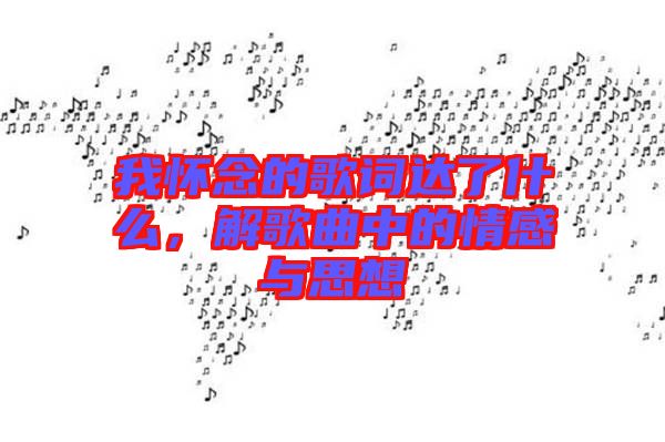 我懷念的歌詞達了什么，解歌曲中的情感與思想