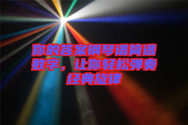 你的答案鋼琴譜簡譜數字，讓你輕松彈奏經典旋律