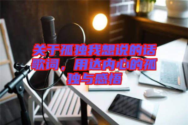 關(guān)于孤獨(dú)我想說的話歌詞，用達(dá)內(nèi)心的孤獨(dú)與感悟