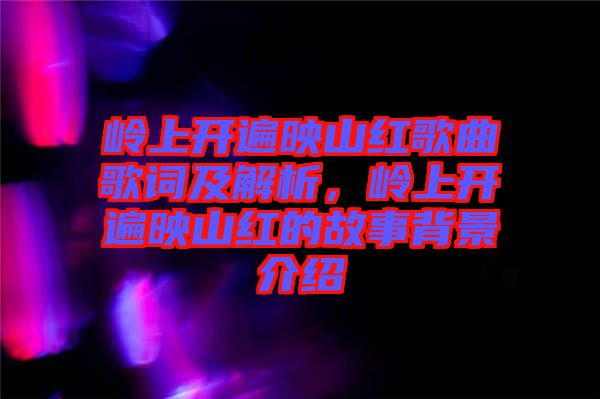 嶺上開遍映山紅歌曲歌詞及解析，嶺上開遍映山紅的故事背景介紹