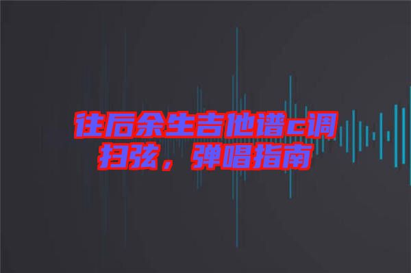 往后余生吉他譜c調(diào)掃弦，彈唱指南