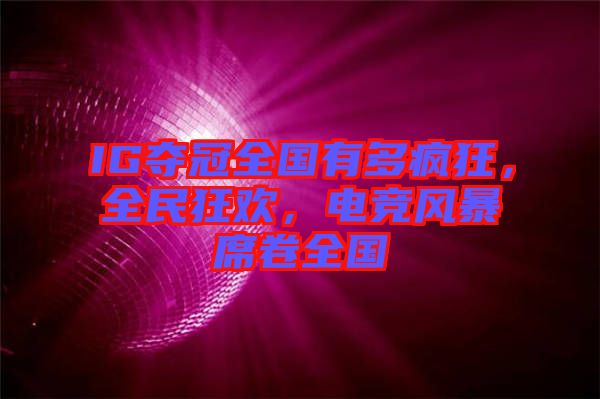 IG奪冠全國(guó)有多瘋狂，全民狂歡，電競(jìng)風(fēng)暴席卷全國(guó)