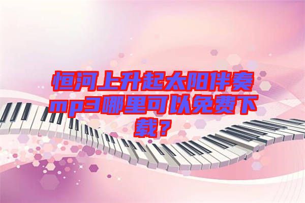 恒河上升起太陽伴奏mp3哪里可以免費下載？