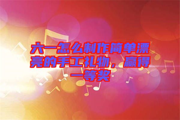 六一怎么制作簡單漂亮的手工禮物，贏得一等獎(jiǎng)