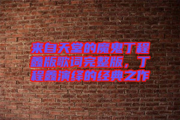 來(lái)自天堂的魔鬼丁程鑫版歌詞完整版，丁程鑫演繹的經(jīng)典之作