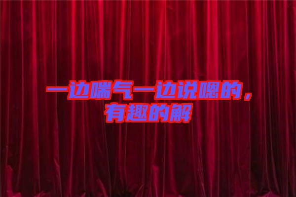 一邊喘氣一邊說嗯的，有趣的解