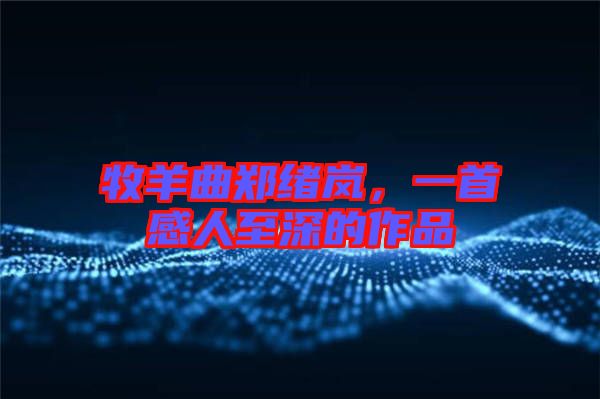 牧羊曲鄭緒嵐，一首感人至深的作品