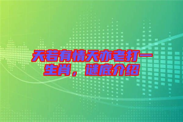 天若有情天亦老打一生肖，謎底介紹