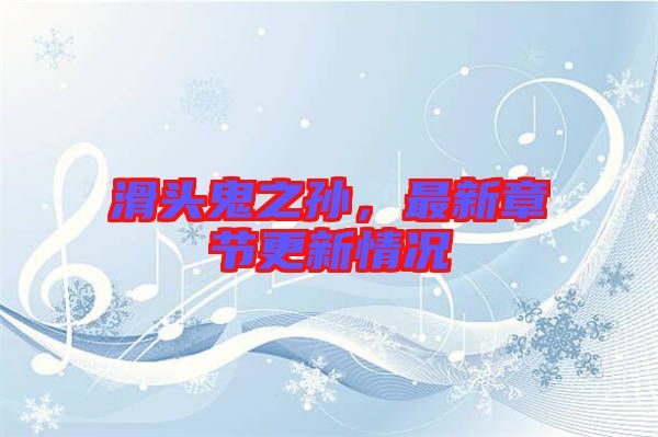 滑頭鬼之孫，最新章節(jié)更新情況