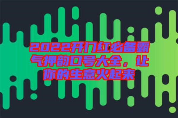 2022開(kāi)門(mén)紅必備霸氣押韻口號(hào)大全，讓你的生意火起來(lái)