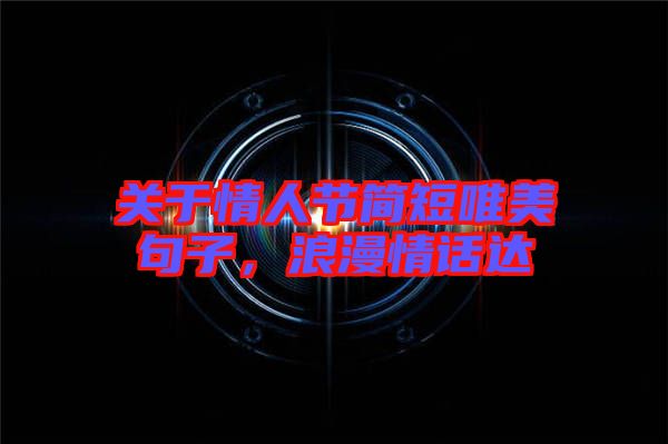 關(guān)于情人節(jié)簡短唯美句子，浪漫情話達(dá)