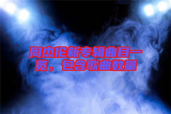 周杰倫新專(zhuān)輯曲目一覽，包含歌曲數(shù)量