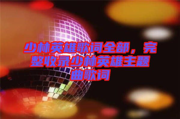 少林英雄歌詞全部，完整收錄少林英雄主題曲歌詞