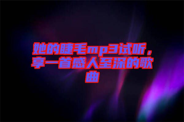 她的睫毛mp3試聽，享一首感人至深的歌曲