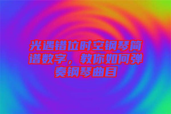 光遇錯位時(shí)空鋼琴簡譜數(shù)字，教你如何彈奏鋼琴曲目