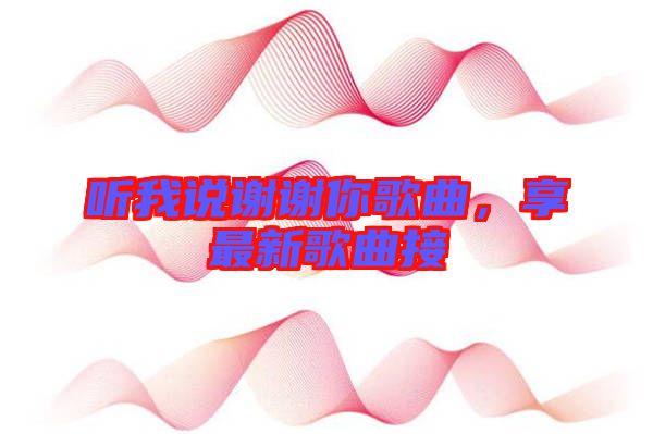聽(tīng)我說(shuō)謝謝你歌曲，享最新歌曲接