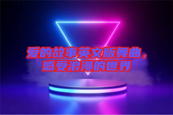 愛的故事英文版舞曲，感受浪漫的世界