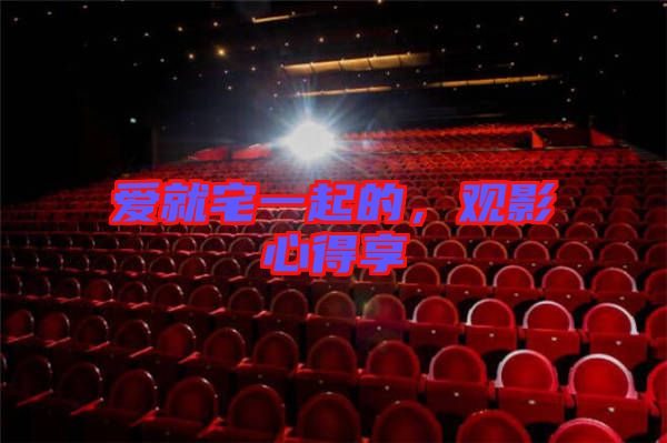 愛就宅一起的，觀影心得享
