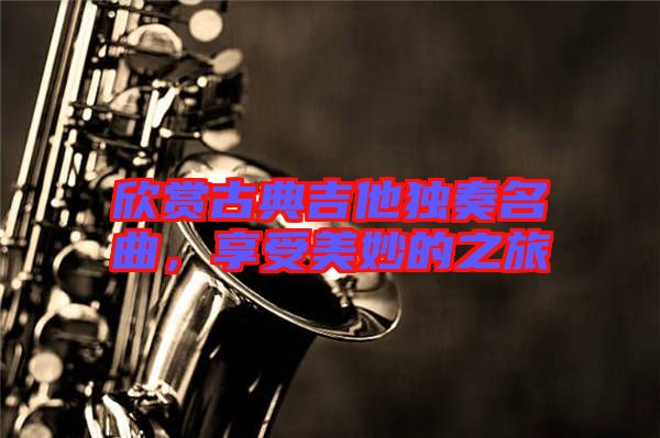 欣賞古典吉他獨(dú)奏名曲，享受美妙的之旅