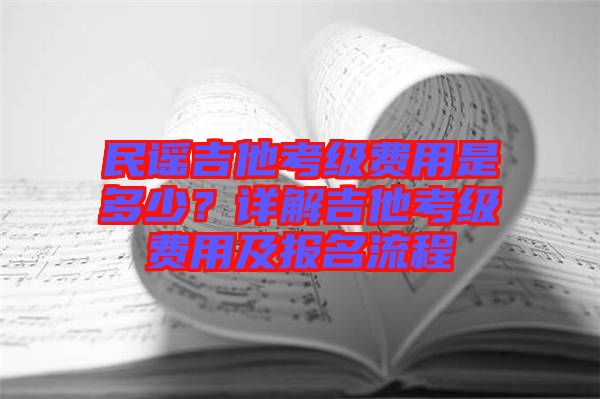 民謠吉他考級(jí)費(fèi)用是多少？詳解吉他考級(jí)費(fèi)用及報(bào)名流程