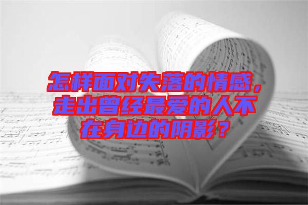怎樣面對失落的情感，走出曾經(jīng)最愛的人不在身邊的陰影？