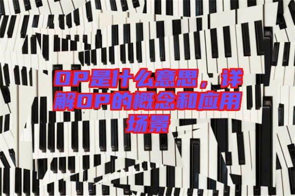 OP是什么意思，詳解OP的概念和應(yīng)用場(chǎng)景