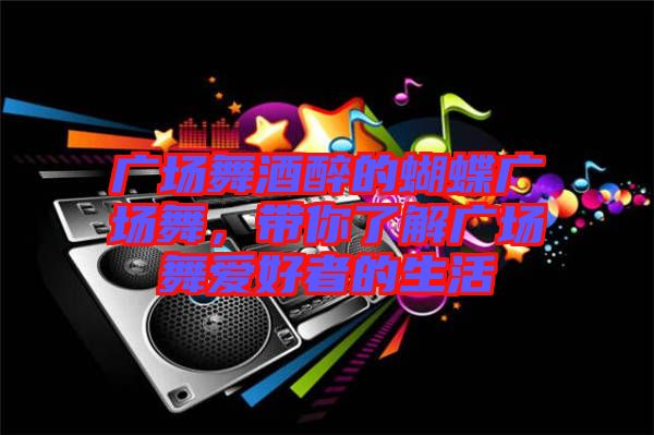 廣場舞酒醉的蝴蝶廣場舞，帶你了解廣場舞愛好者的生活