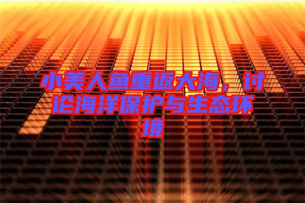 小美人魚重返大海，討論海洋保護與生態(tài)環(huán)境