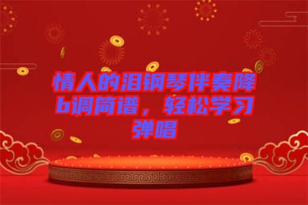 情人的淚鋼琴伴奏降b調(diào)簡譜，輕松學(xué)習(xí)彈唱
