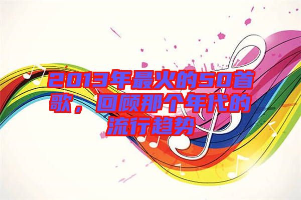 2013年最火的50首歌，回顧那個(gè)年代的流行趨勢(shì)