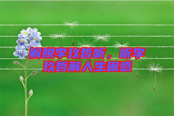 解脫李玖哲聽(tīng)，聽(tīng)李玖哲解人生困惑