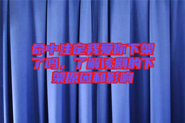 命中注定我愛你下架了嗎，了解該劇的下架原因和影響
