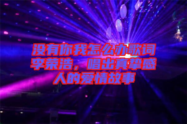 沒有你我怎么辦歌詞李榮浩，唱出真摯感人的愛情故事