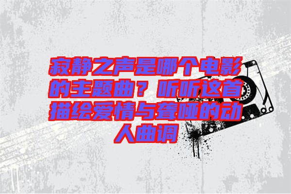 寂靜之聲是哪個(gè)電影的主題曲？聽聽這首描繪愛情與聾啞的動(dòng)人曲調(diào)