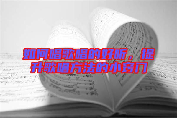 如何唱歌唱的好聽，提升歌唱方法的小竅門