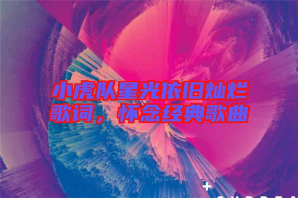 小虎隊星光依舊燦爛歌詞，懷念經(jīng)典歌曲