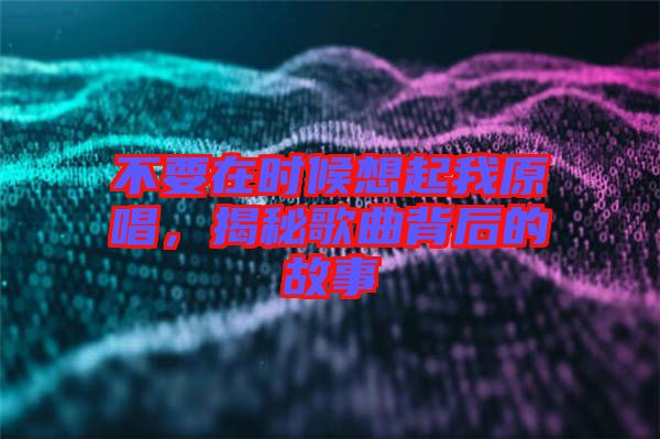 不要在時候想起我原唱，揭秘歌曲背后的故事