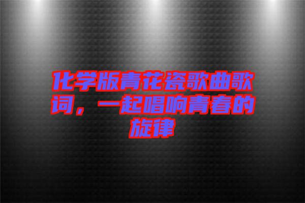 化學版青花瓷歌曲歌詞，一起唱響青春的旋律