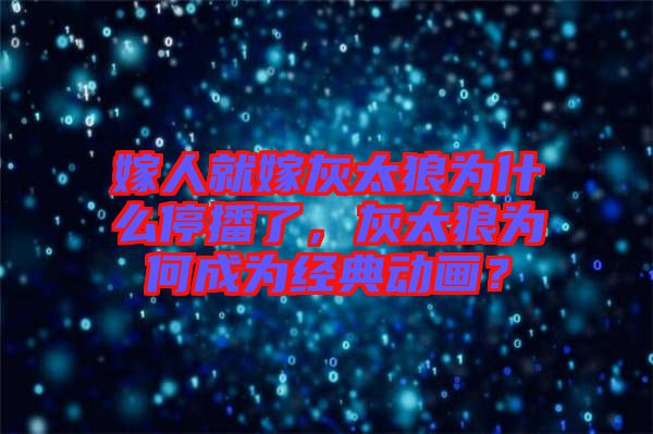 嫁人就嫁灰太狼為什么停播了，灰太狼為何成為經(jīng)典動畫？