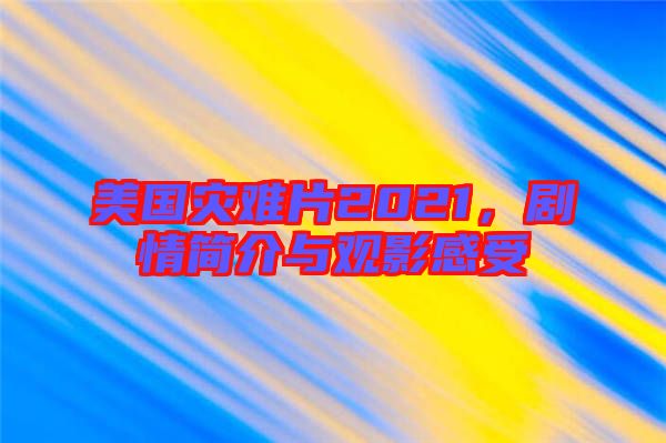 美國(guó)災(zāi)難片2021，劇情簡(jiǎn)介與觀影感受