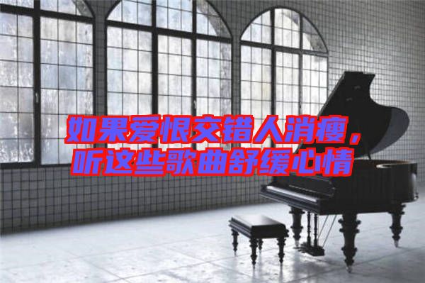 如果愛(ài)恨交錯(cuò)人消瘦，聽(tīng)這些歌曲舒緩心情